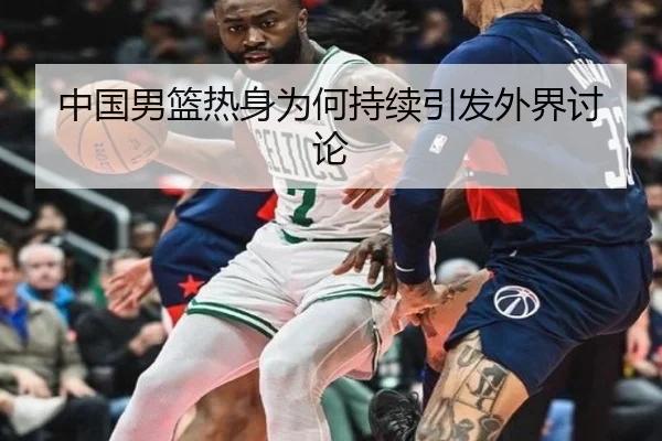 中国男篮热身为何持续引发外界讨论