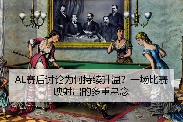 AL赛后讨论为何持续升温？一场比赛映射出的多重悬念